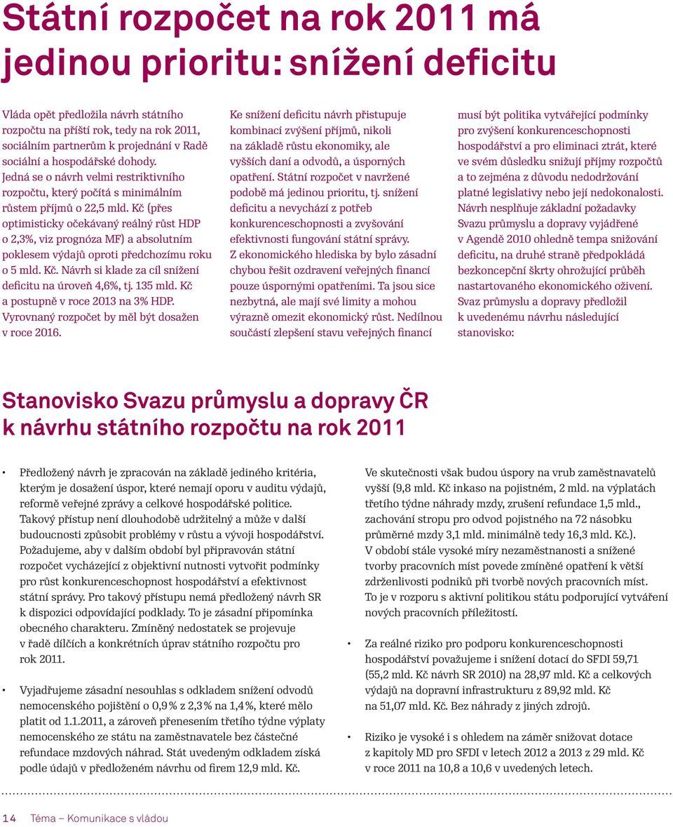 Kč (přes optimisticky očekávaný reálný růst HDP o 2,3%, viz prognóza MF) a absolutním poklesem výdajů oproti předchozímu roku o 5 mld. Kč. Návrh si klade za cíl snížení deficitu na úroveň 4,6%, tj.