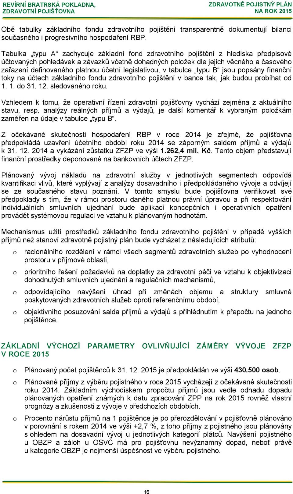 legislativu, v tabulce typu B jsu ppsány finanční tky na účtech základníh fndu zdravtníh pjištění v bance tak, jak budu prbíhat d 1. 1. d 31. 12. sledvanéh rku.