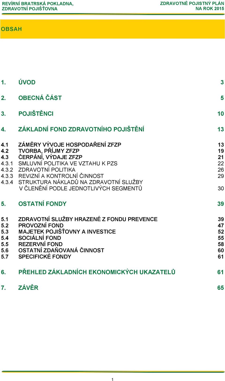 OSTATNÍ FONDY 39 5.1 ZDRAVOTNÍ SLUŽBY HRAZENÉ Z FONDU PREVENCE 39 5.2 PROVOZNÍ FOND 47 5.3 MAJETEK POJIŠŤOVNY A INVESTICE 52 5.4 SOCIÁLNÍ FOND 55 5.