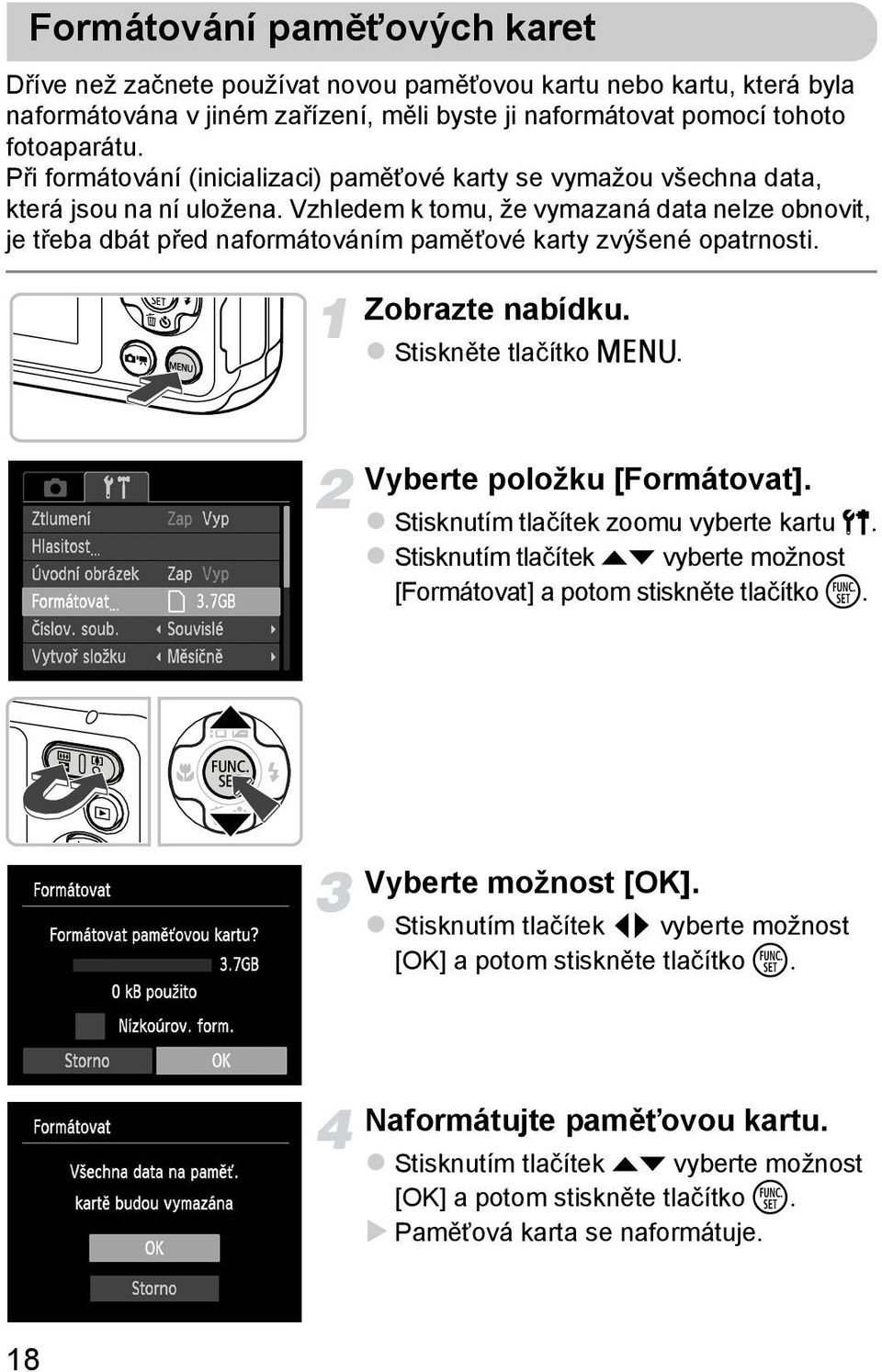 Vzhledem k tomu, že vymazaná data nelze obnovit, je třeba dbát před naformátováním pamětové karty zvýšené opatrnosti. Zobrazte nabídku. Stiskněte tlačítko n. Vyberte položku [Formátovat].