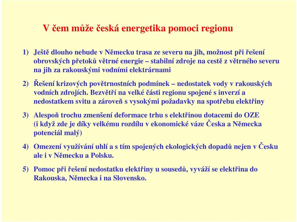 Bezvětří na velké části regionu spojené s inverzí a nedostatkem svitu a zároveň s vysokými požadavky na spotřebu elektřiny 3) Alespoň trochu zmenšení deformace trhu s elektřinou dotacemi do OZE (i