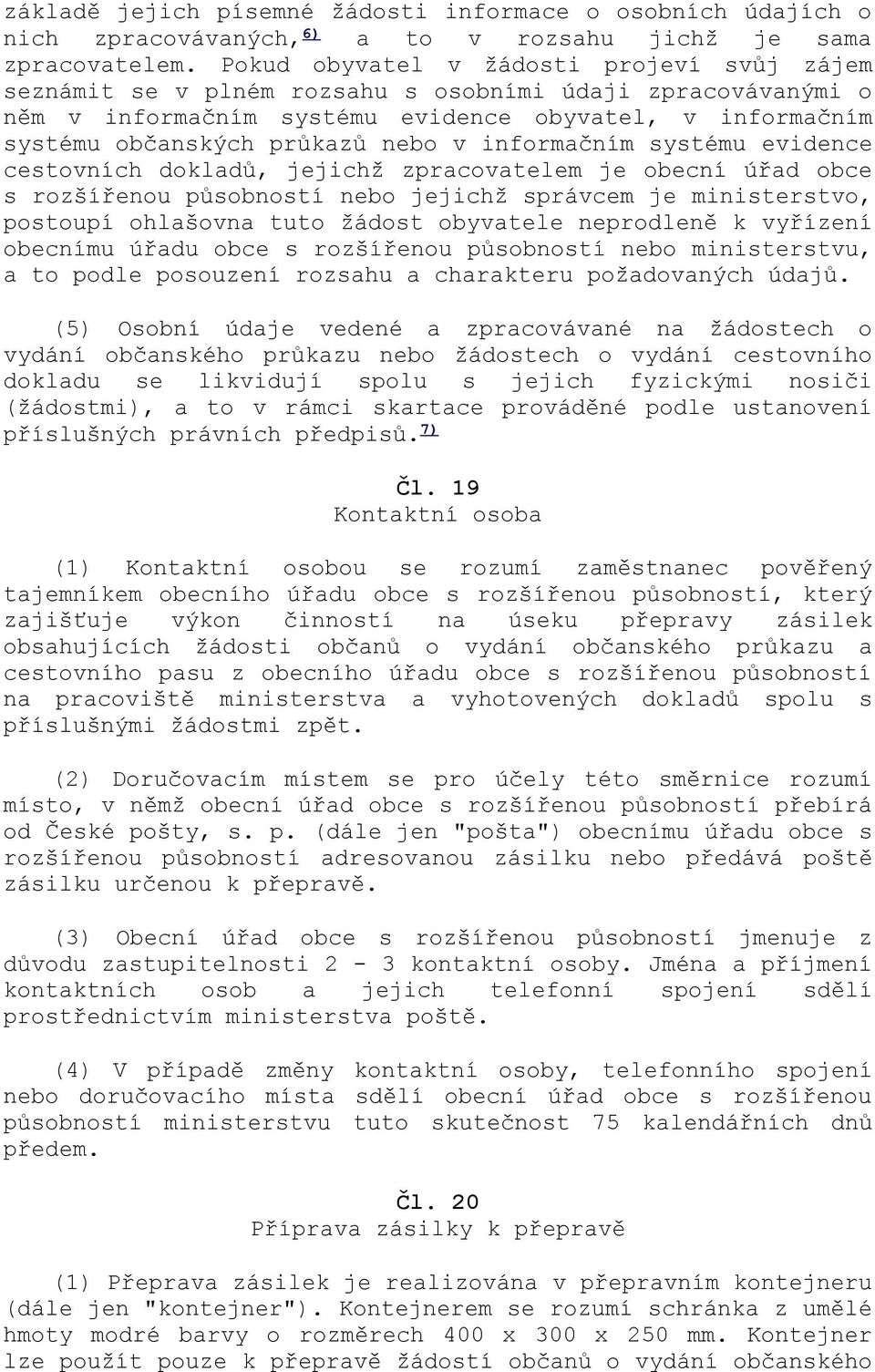 informačním systému evidence cestovních dokladů, jejichž zpracovatelem je obecní úřad obce s rozšířenou působností nebo jejichž správcem je ministerstvo, postoupí ohlašovna tuto žádost obyvatele