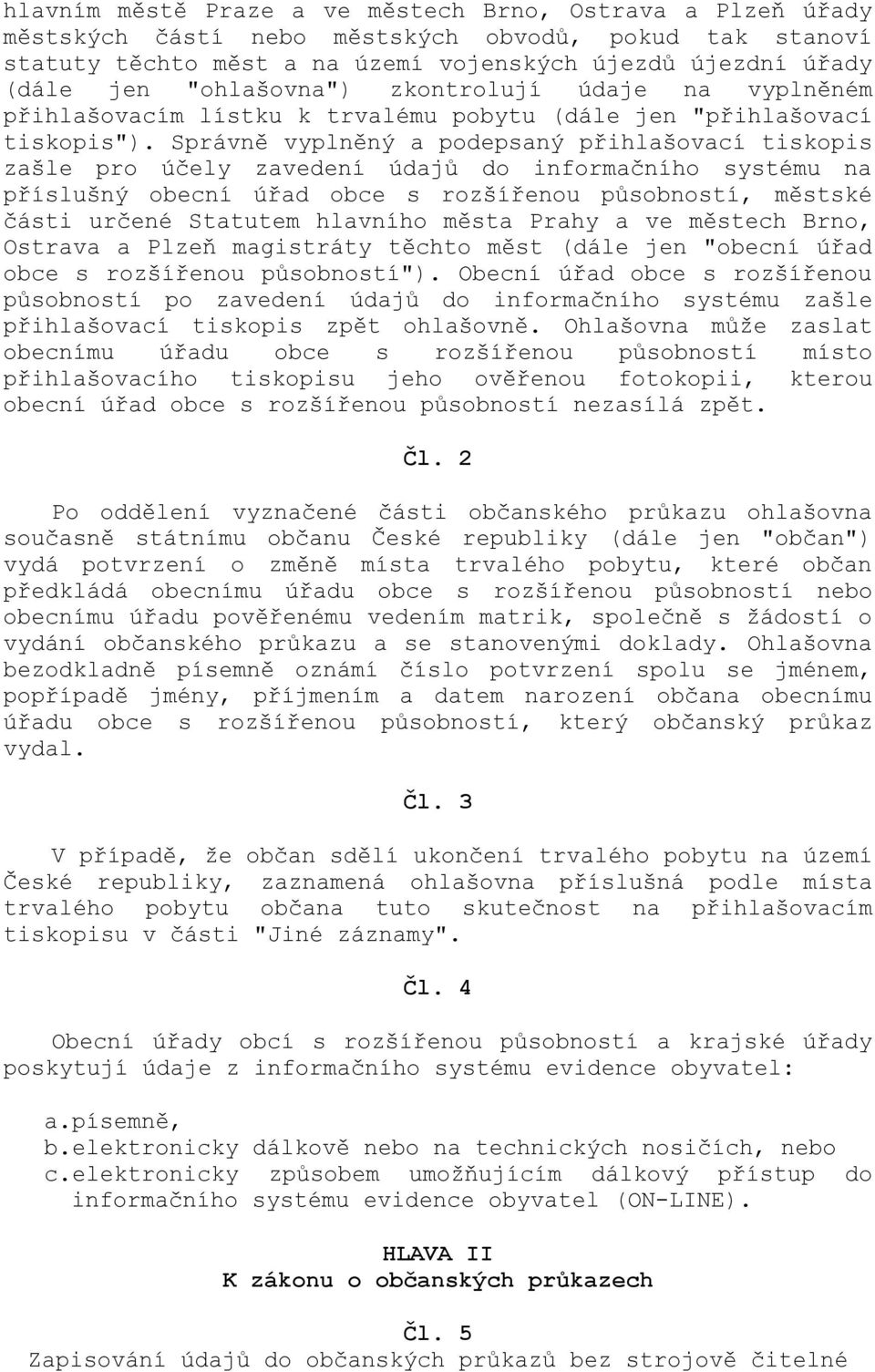 Správně vyplněný a podepsaný přihlašovací tiskopis zašle pro účely zavedení údajů do informačního systému na příslušný obecní úřad obce s rozšířenou působností, městské části určené Statutem hlavního