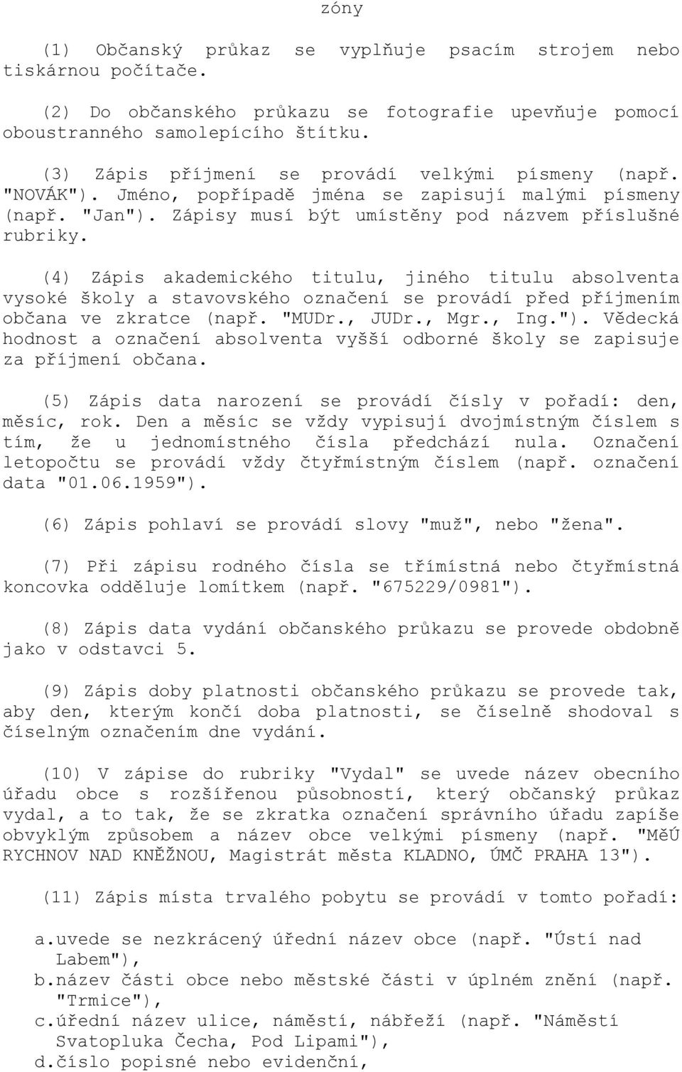 (4) Zápis akademického titulu, jiného titulu absolventa vysoké školy a stavovského označení se provádí před příjmením občana ve zkratce (např. "MUDr., JUDr., Mgr., Ing.").