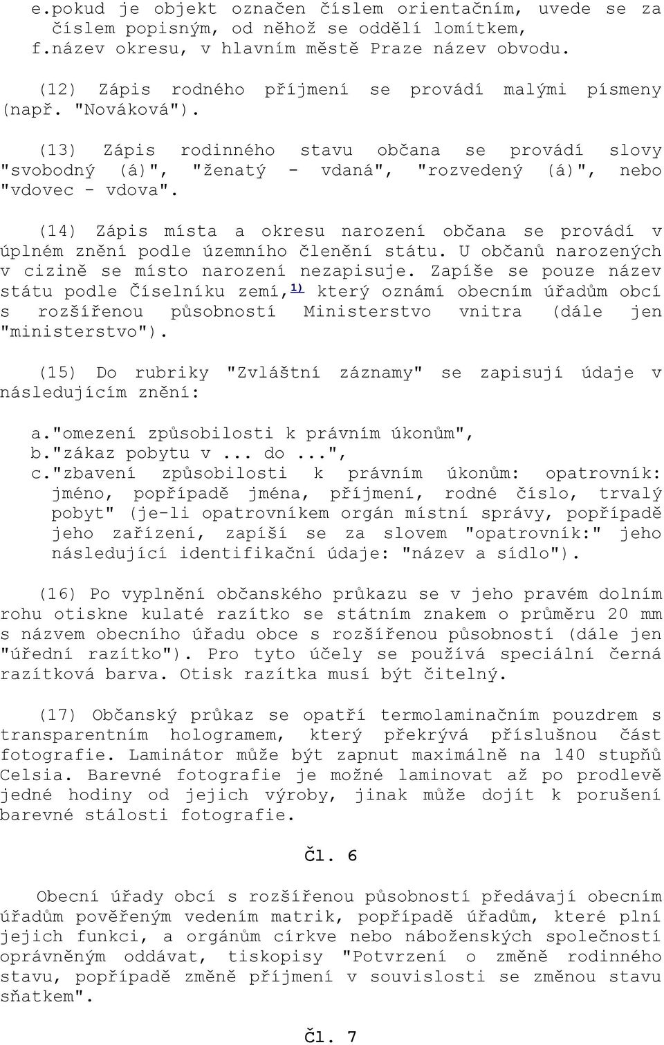 (14) Zápis místa a okresu narození občana se provádí v úplném znění podle územního členění státu. U občanů narozených v cizině se místo narození nezapisuje.