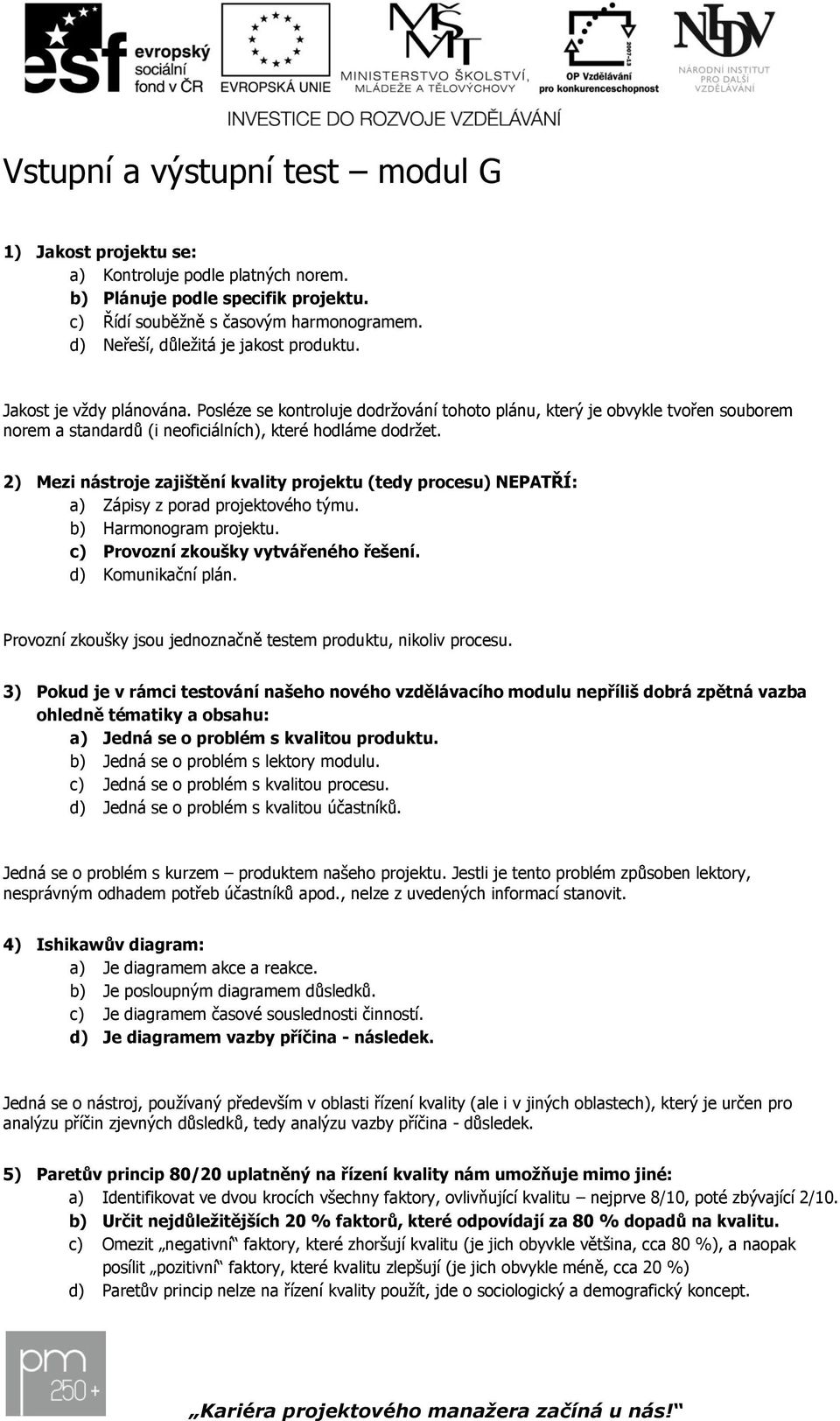 Posléze se kontroluje dodržování tohoto plánu, který je obvykle tvořen souborem norem a standardů (i neoficiálních), které hodláme dodržet.