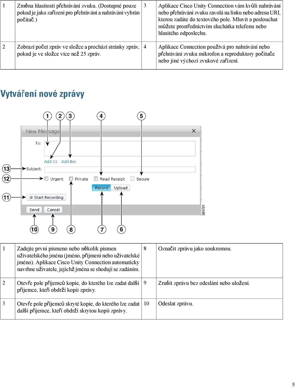 Mluvit a poslouchat můžete prostřednictvím sluchátka telefonu nebo hlasitého odposlechu. 2 Zobrazí počet zpráv ve složce a prochází stránky zpráv, pokud je ve složce více než 25 zpráv.