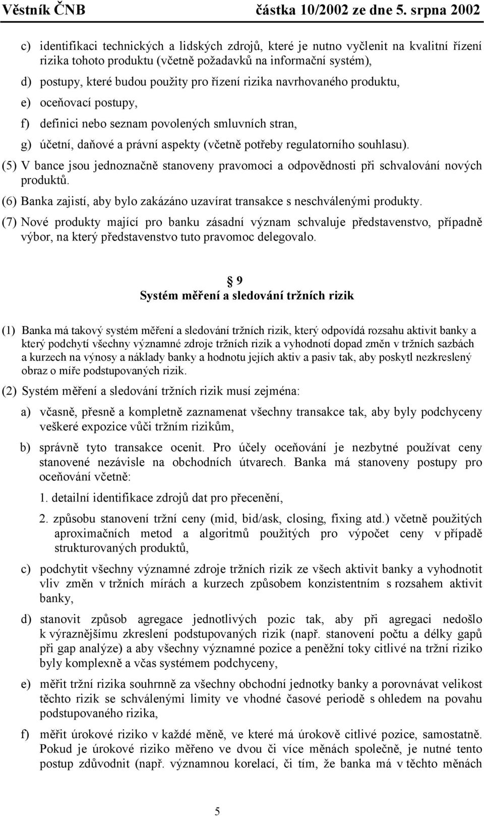 (5) V bance jsou jednoznačně stanoveny pravomoci a odpovědnosti při schvalování nových produktů. (6) Banka zajistí, aby bylo zakázáno uzavírat transakce s neschválenými produkty.