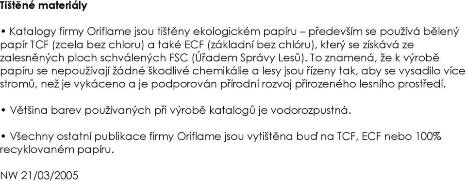 To znamená, že k výrobě papíru se nepoužívají žádné škodlivé chemikálie a lesy jsou řízeny tak, aby se vysadilo více stromů, než je vykáceno a je