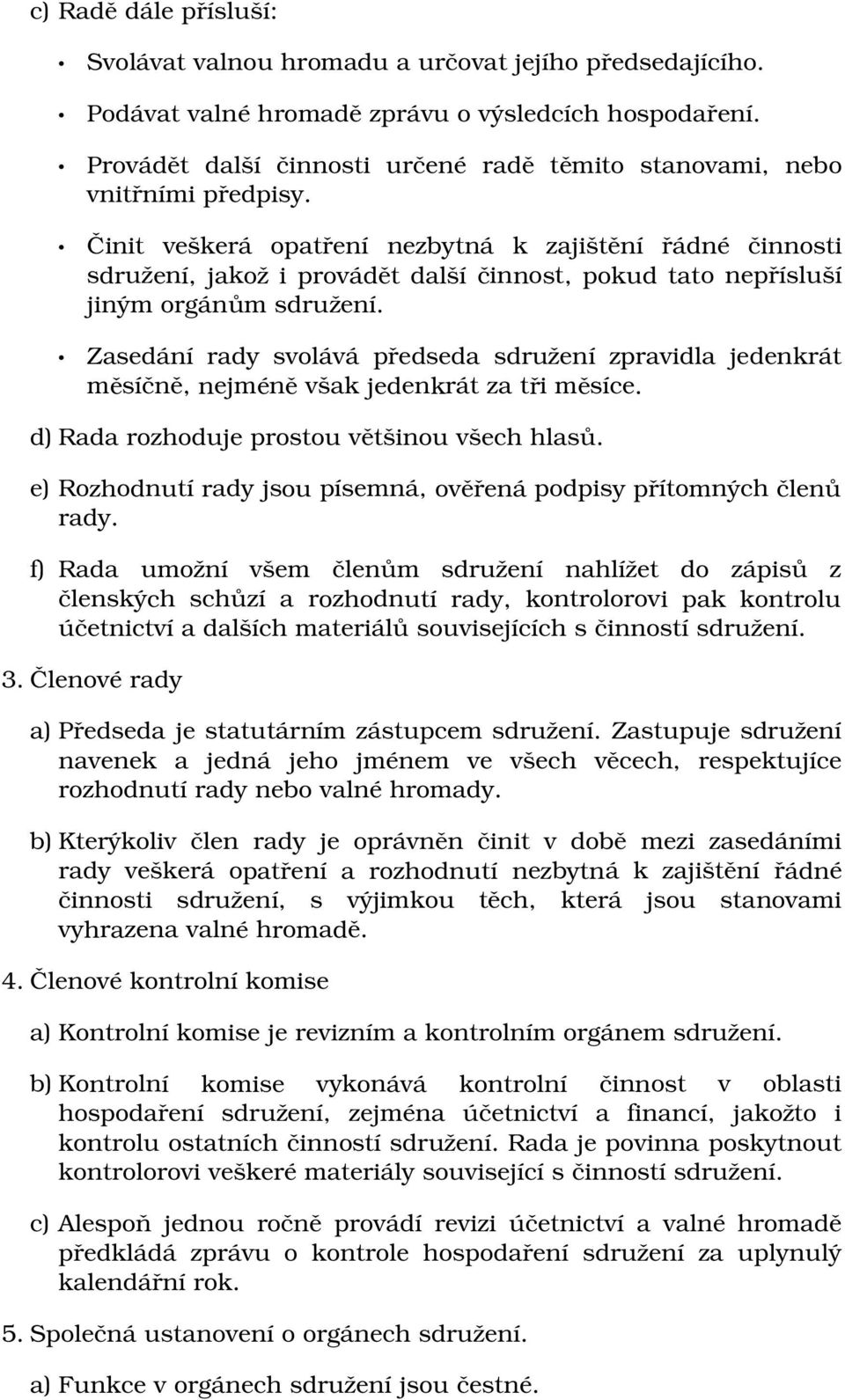 Činit veškerá opatření nezbytná k zajištění řádné činnosti sdružení, jakož i provádět další činnost, pokud tato nepřísluší jiným orgánům sdružení.