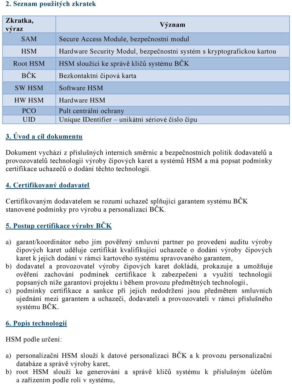 Úvod a cíl dokumentu Dokument vychází z příslušných interních směrnic a bezpečnostních politik dodavatelů a provozovatelů technologií výroby čipových karet a systémů HSM a má popsat podmínky