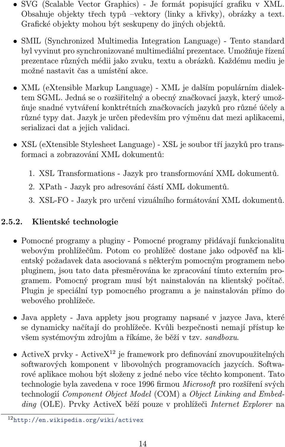 Každému mediu je možné nastavit čas a umístění akce. XML (extensible Markup Language) - XML je dalším populárním dialektem SGML.