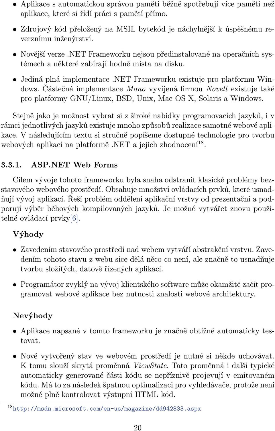 net Frameworku nejsou předinstalované na operačních systémech a některé zabírají hodně místa na disku. Jediná plná implementace.net Frameworku existuje pro platformu Windows.