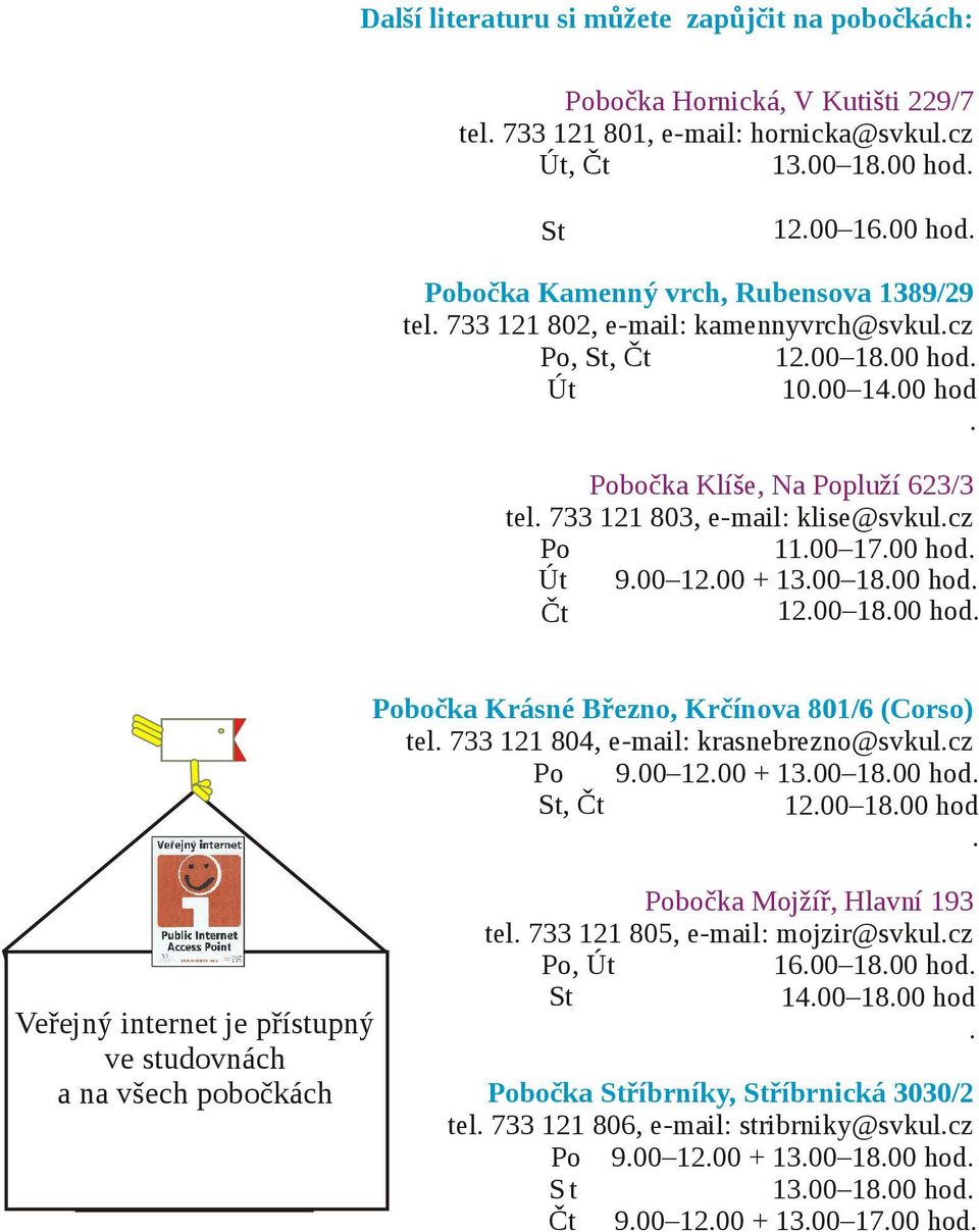 00 + 13.00 18.00 hod. Čt 12.00 18.00 hod. Pobočka Krásné Březno, Krčínova 801/6 (Corso) tel. 733 121 804, e-mail: krasnebrezno@svkul.cz Po 9.00 12.00 + 13.00 18.00 hod. St, Čt 12.00 18.00 hod. Veřejný internet je přístupný ve studovnách a na všech pobočkách Pobočka Mojžíř, Hlavní 193 tel.