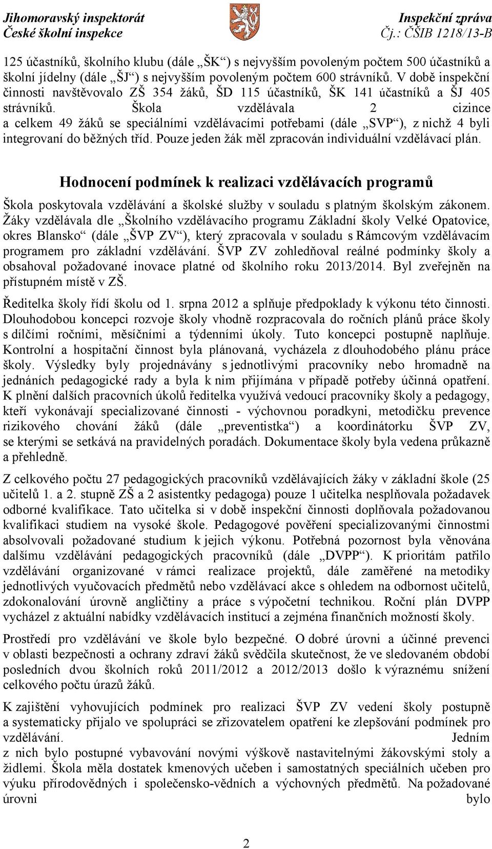 Škola vzdělávala 2 cizince a celkem 49 žáků se speciálními vzdělávacími potřebami (dále SVP ), z nichž 4 byli integrovaní do běžných tříd. Pouze jeden žák měl zpracován individuální vzdělávací plán.