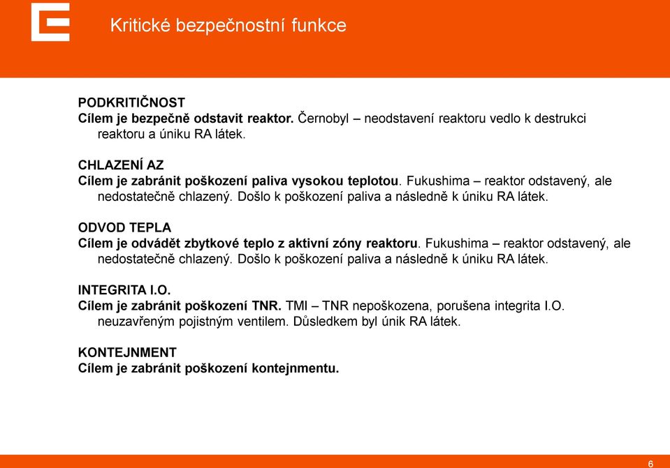 ODVOD TEPLA Cílem je odvádět zbytkové teplo z aktivní zóny reaktoru. Fukushima reaktor odstavený, ale nedostatečně chlazený. Došlo k poškození paliva a následně k úniku RA látek.