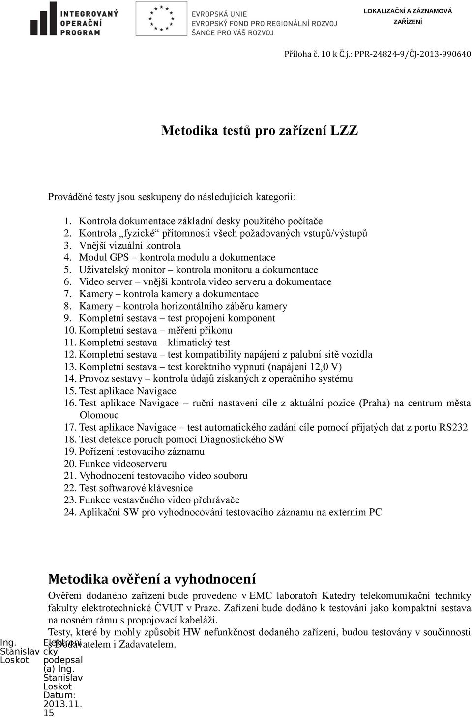 Uživatelský monitor kontrola monitoru a dokumentace 6. Video server vnější kontrola video serveru a dokumentace 7. Kamery kontrola kamery a dokumentace 8.