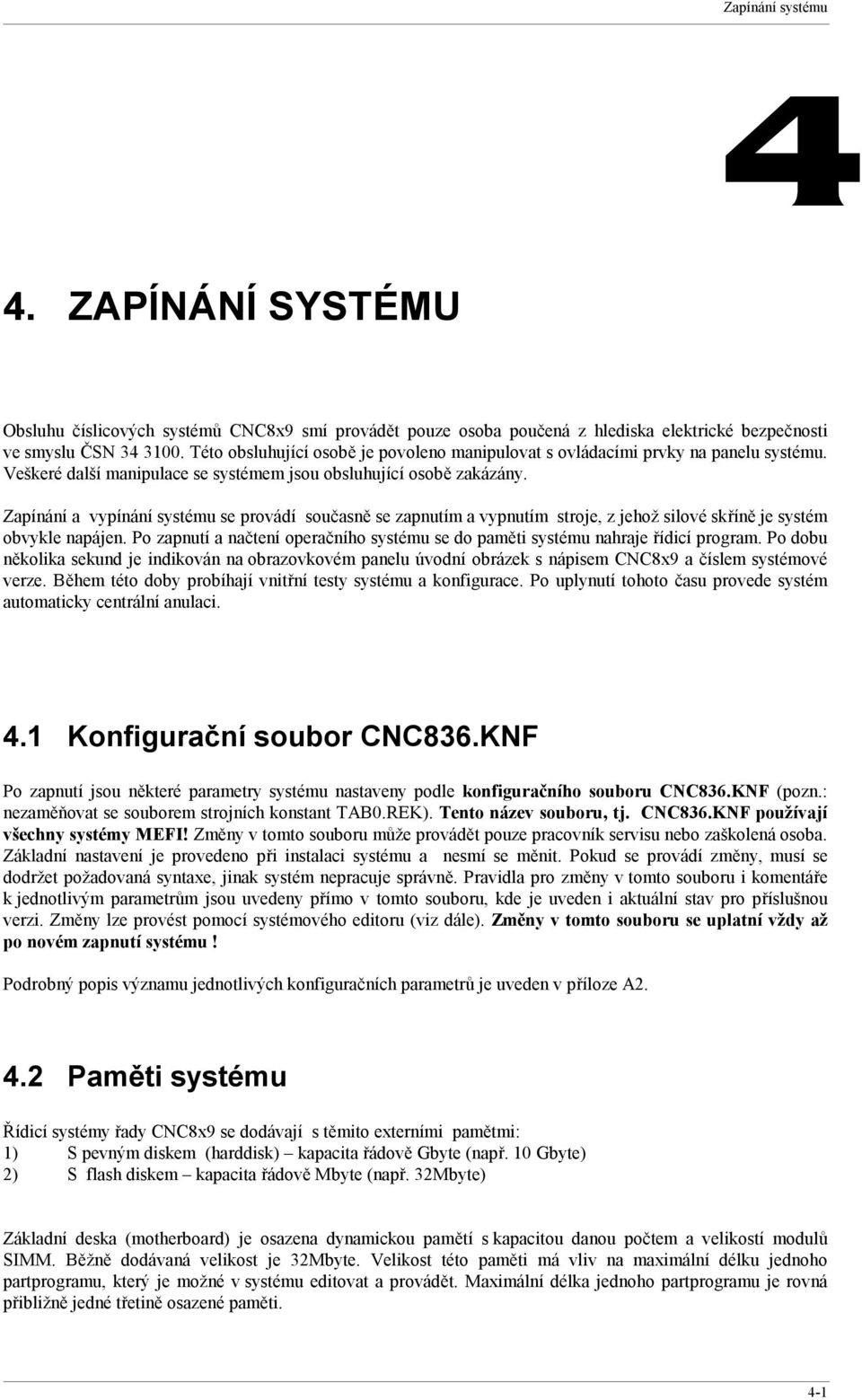 Zapínání a vypínání systému se provádí současně se zapnutím a vypnutím stroje, z jehož silové skříně je systém obvykle napájen.