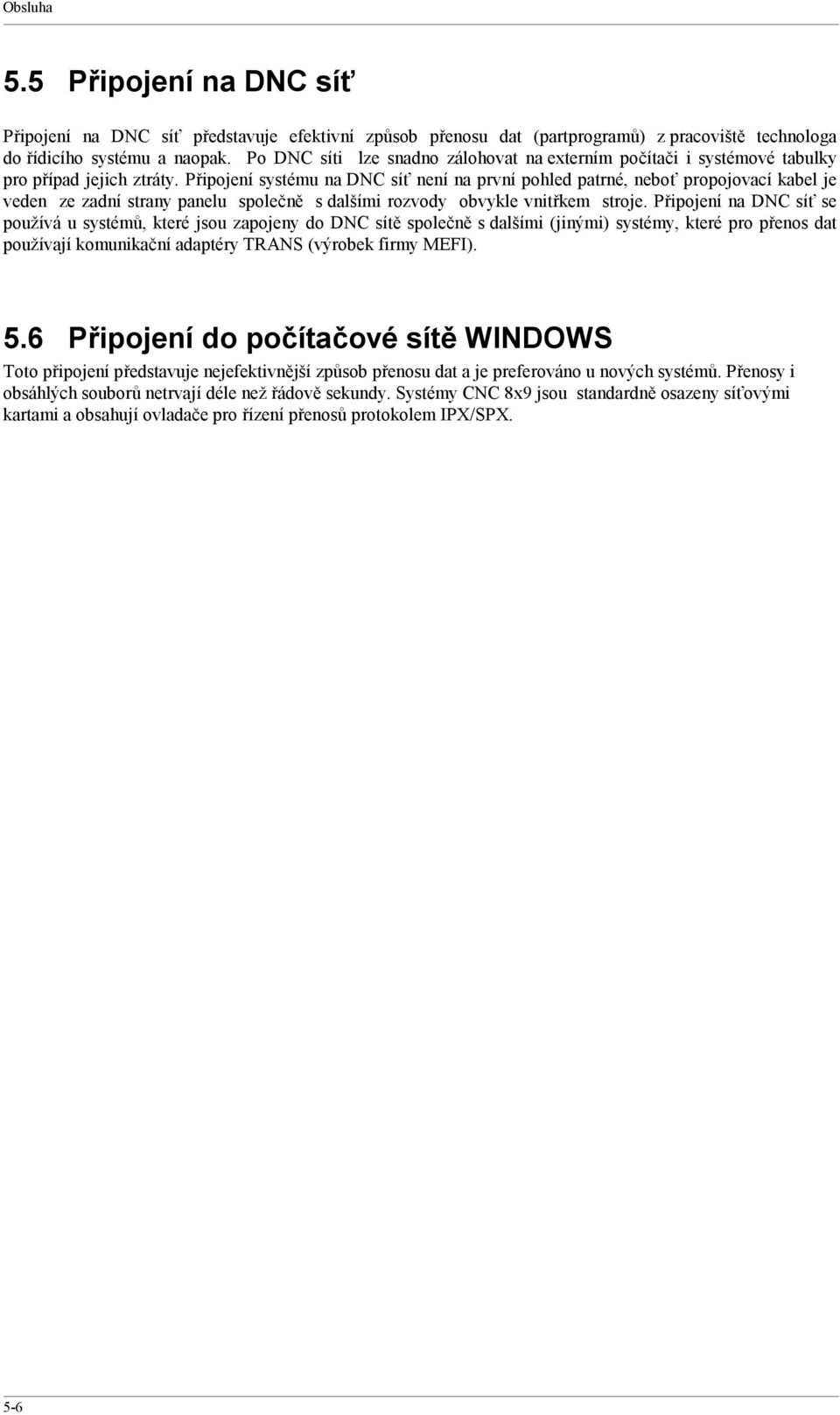 Připojení systému na DNC síť není na první pohled patrné, neboť propojovací kabel je veden ze zadní strany panelu společně s dalšími rozvody obvykle vnitřkem stroje.