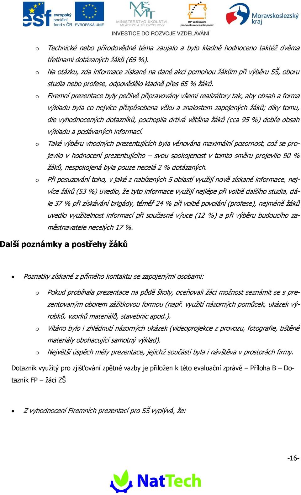 Firemní prezentace byly pečlivě připravvány všemi realizátry tak, aby bsah a frma výkladu byla c nejvíce přizpůsbena věku a znalstem zapjených žáků; díky tmu, dle vyhdncených dtazníků, pchpila drtivá