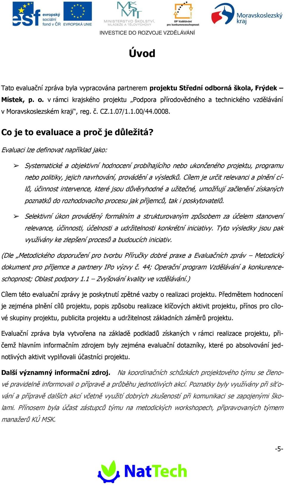 Evaluaci lze definvat například jak: Systematické a bjektivní hdncení prbíhajícíh neb uknčenéh prjektu, prgramu neb plitiky, jejich navrhvání, prvádění a výsledků.