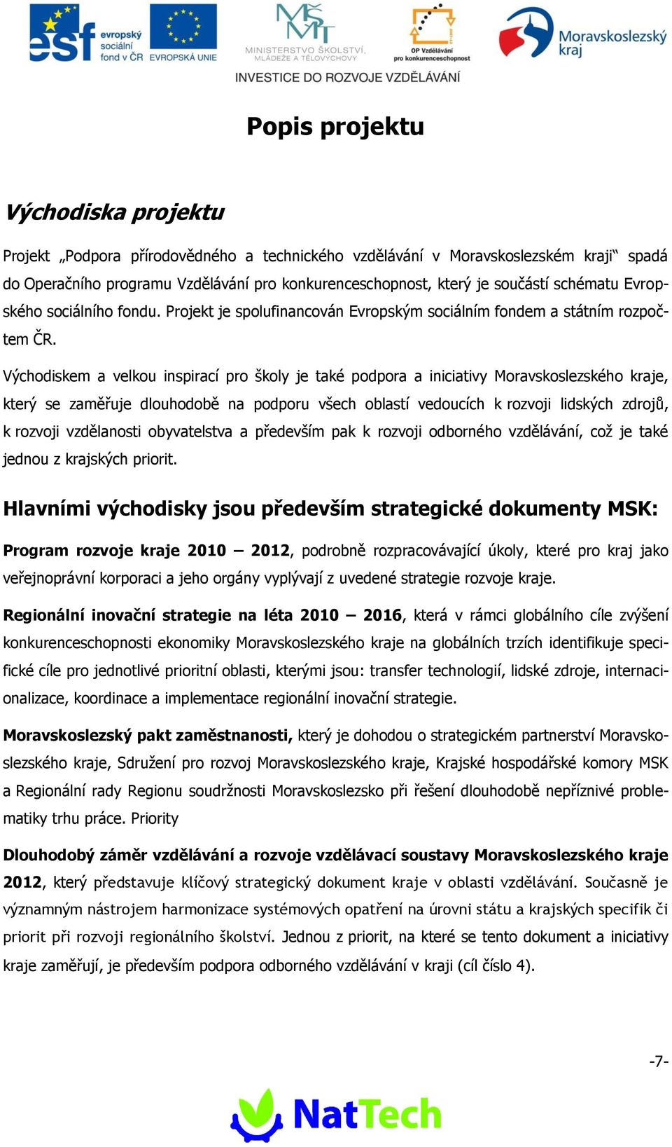 Výchdiskem a velku inspirací pr škly je také pdpra a iniciativy Mravskslezskéh kraje, který se zaměřuje dluhdbě na pdpru všech blastí veducích k rzvji lidských zdrjů, k rzvji vzdělansti byvatelstva a