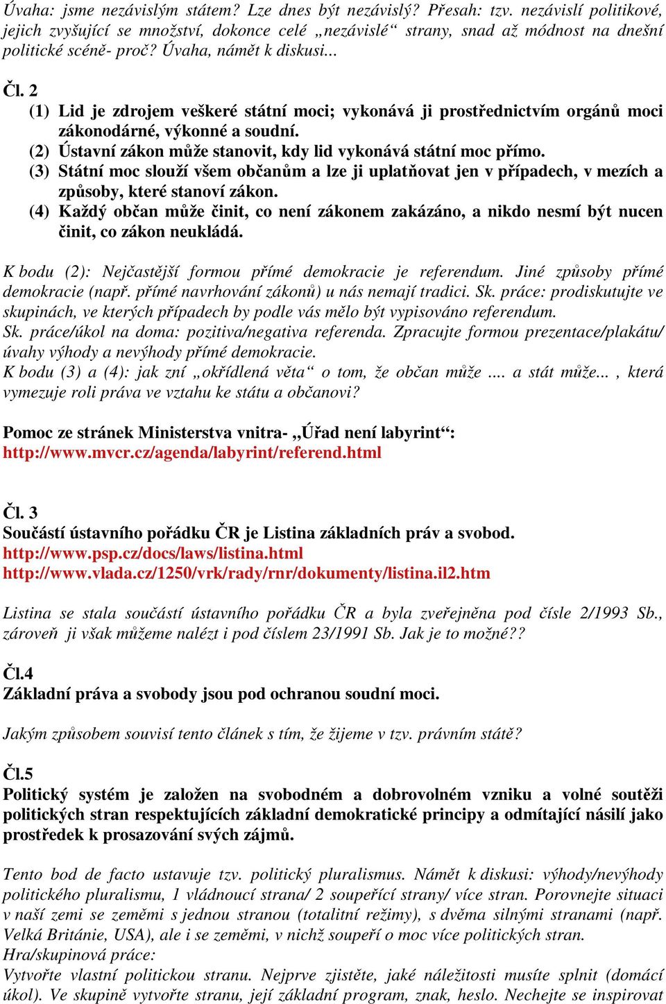 (2) Ústavní zákon mže stanovit, kdy lid vykonává státní moc pímo. (3) Státní moc slouží všem obanm a lze ji uplatovat jen v pípadech, v mezích a zpsoby, které stanoví zákon.