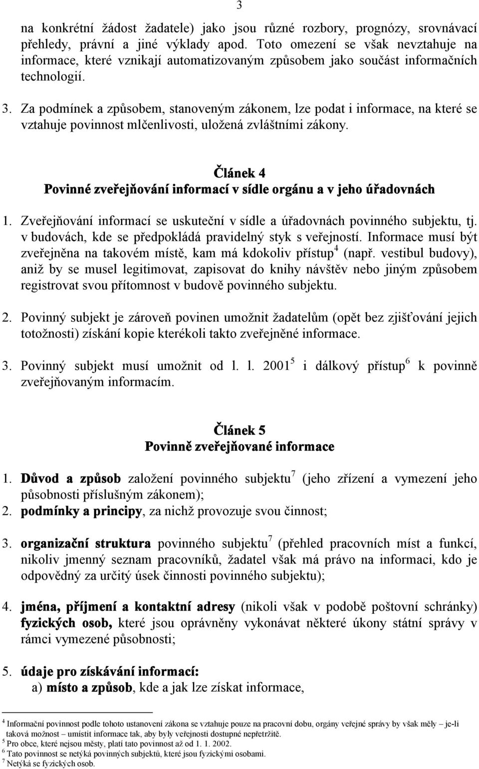 Za podmínek a způsobem, stanoveným zákonem, lze podat i informace, na které se vztahuje povinnost mlčenlivosti, uložená zvláštními zákony.