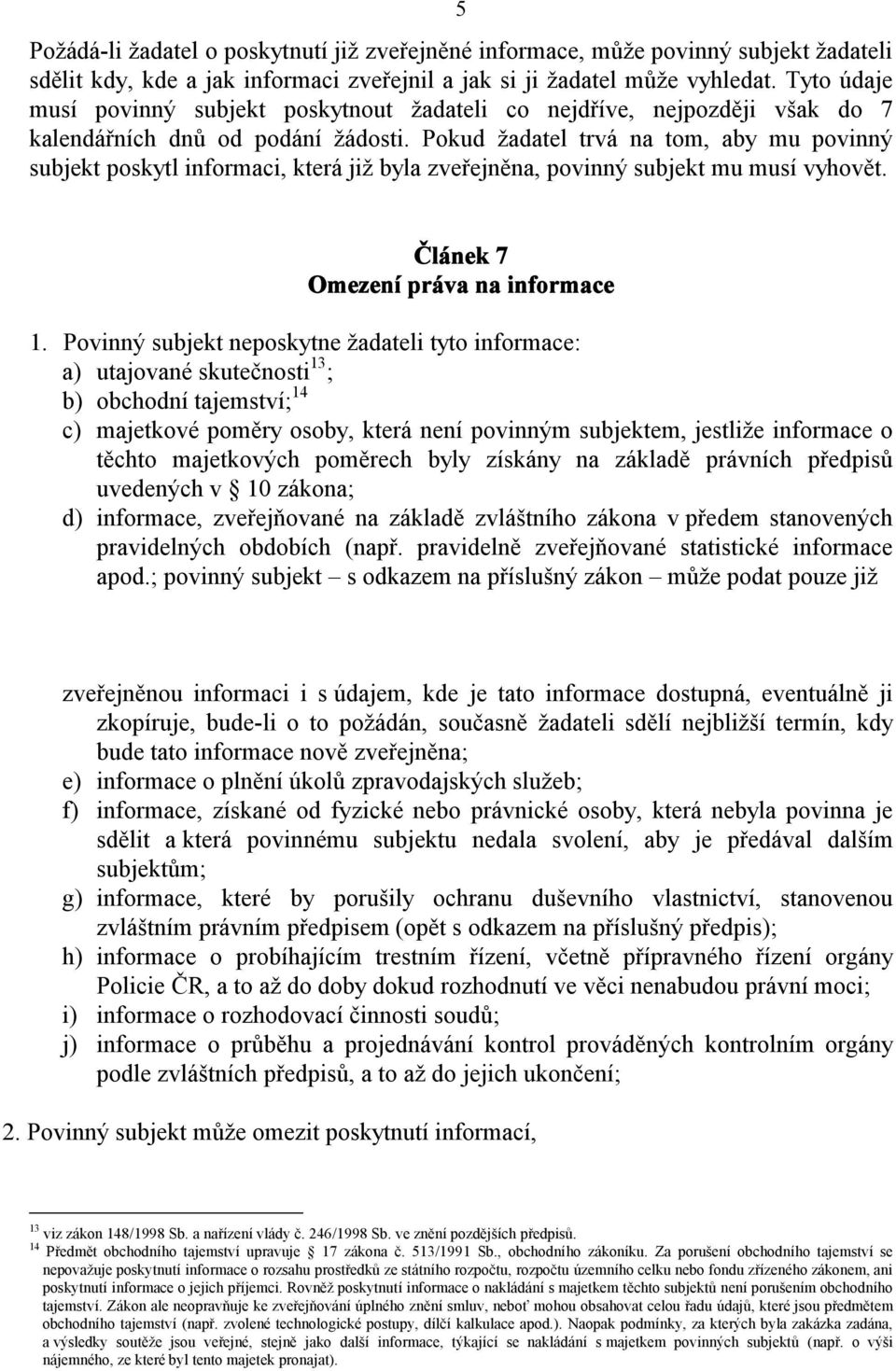 Pokud žadatel trvá na tom, aby mu povinný subjekt poskytl informaci, která již byla zveřejněna, povinný subjekt mu musí vyhovět. Článek 7 Omezení práva na informace 1.