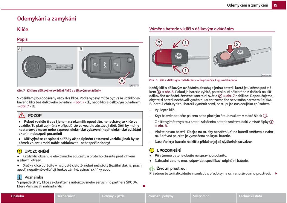 7 -, nebo klíči s dálkovým ovládáním obr. 7 -. Pokud vozidlo třeba i jenom na okamžik opouštíte, nenechávejte klíče ve vozidle. 0o platí zejména v případě, že ve vozidle zůstávají děti.