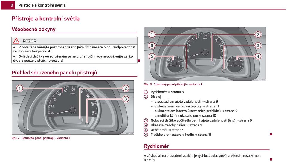 3 Sdružený panel přístrojů - varianta 2 1 2 3 4 5 6 Rychloměr strana 8 Displej s počítadlem ujeté vzdálenosti strana 9 s ukazatelem venkovní teploty strana 11 s ukazatelem intervalů servisních