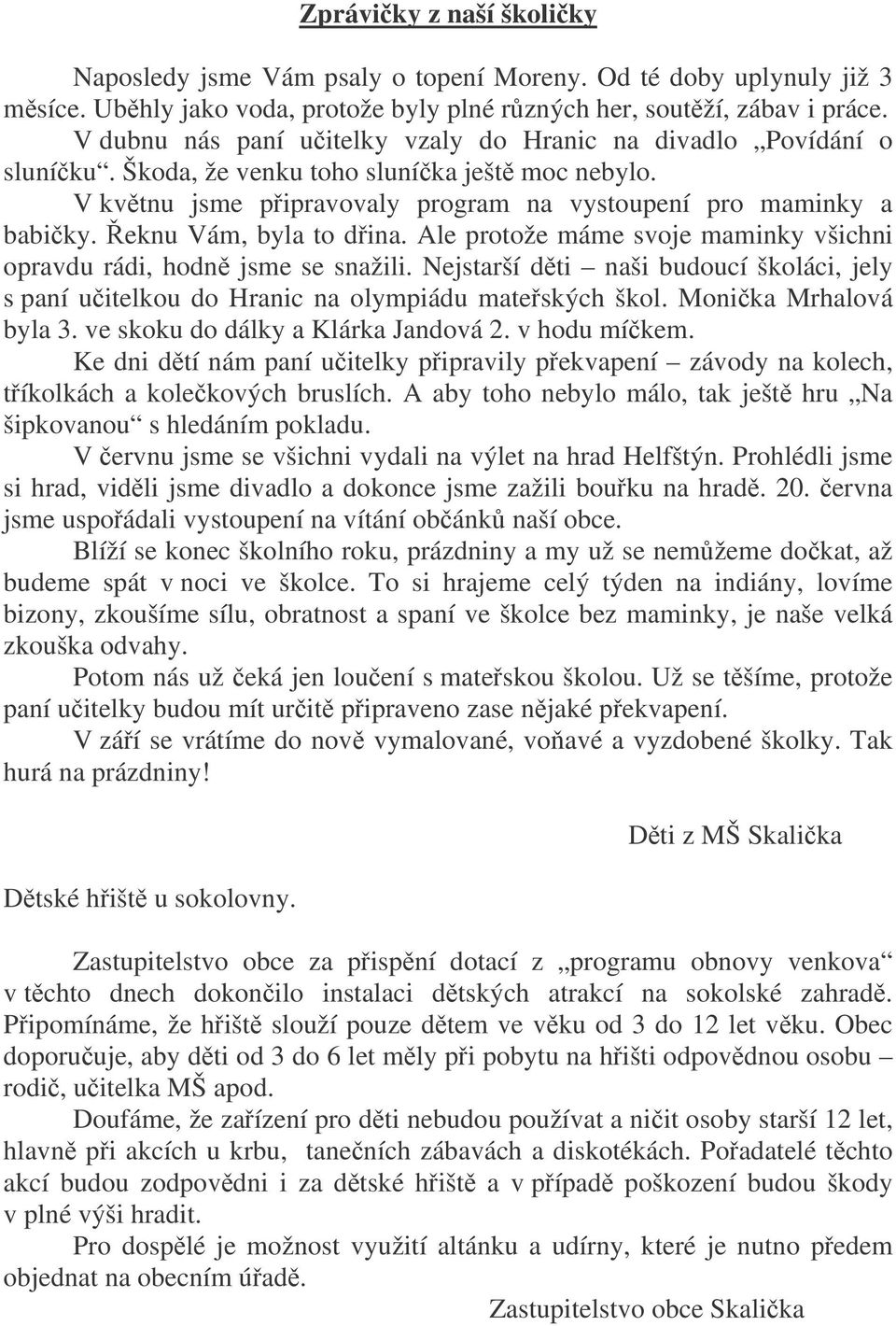 eknu Vám, byla to dina. Ale protože máme svoje maminky všichni opravdu rádi, hodn jsme se snažili. Nejstarší dti naši budoucí školáci, jely s paní uitelkou do Hranic na olympiádu mateských škol.