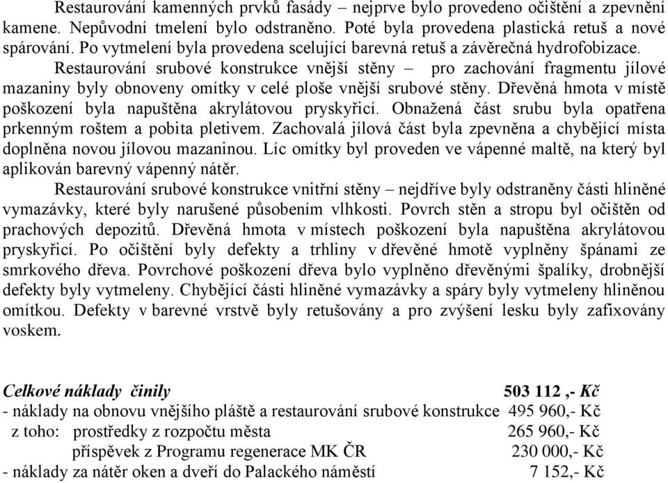 Restaurování srubové konstrukce vnější stěny pro zachování fragmentu jílové mazaniny byly obnoveny omítky v celé ploše vnější srubové stěny.