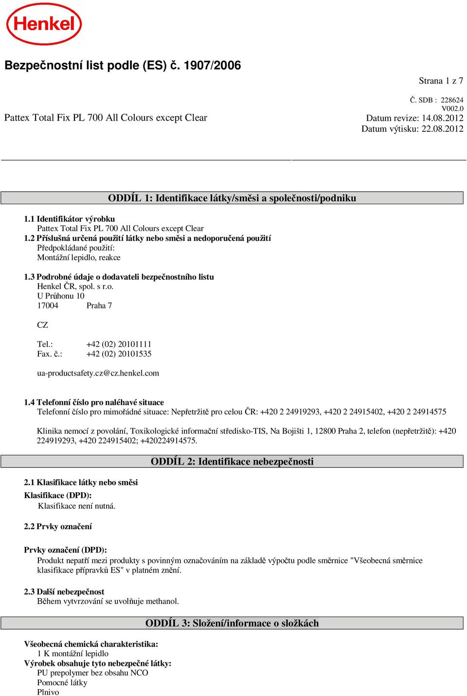 3 Podrobné údaje o dodavateli bezpe nostního listu Henkel R, spol. s r.o. U Pr honu 10 17004 Praha 7 CZ Tel.: +42 (02) 20101111 Fax..: +42 (02) 20101535 ua-productsafety.cz@cz.henkel.com 1.