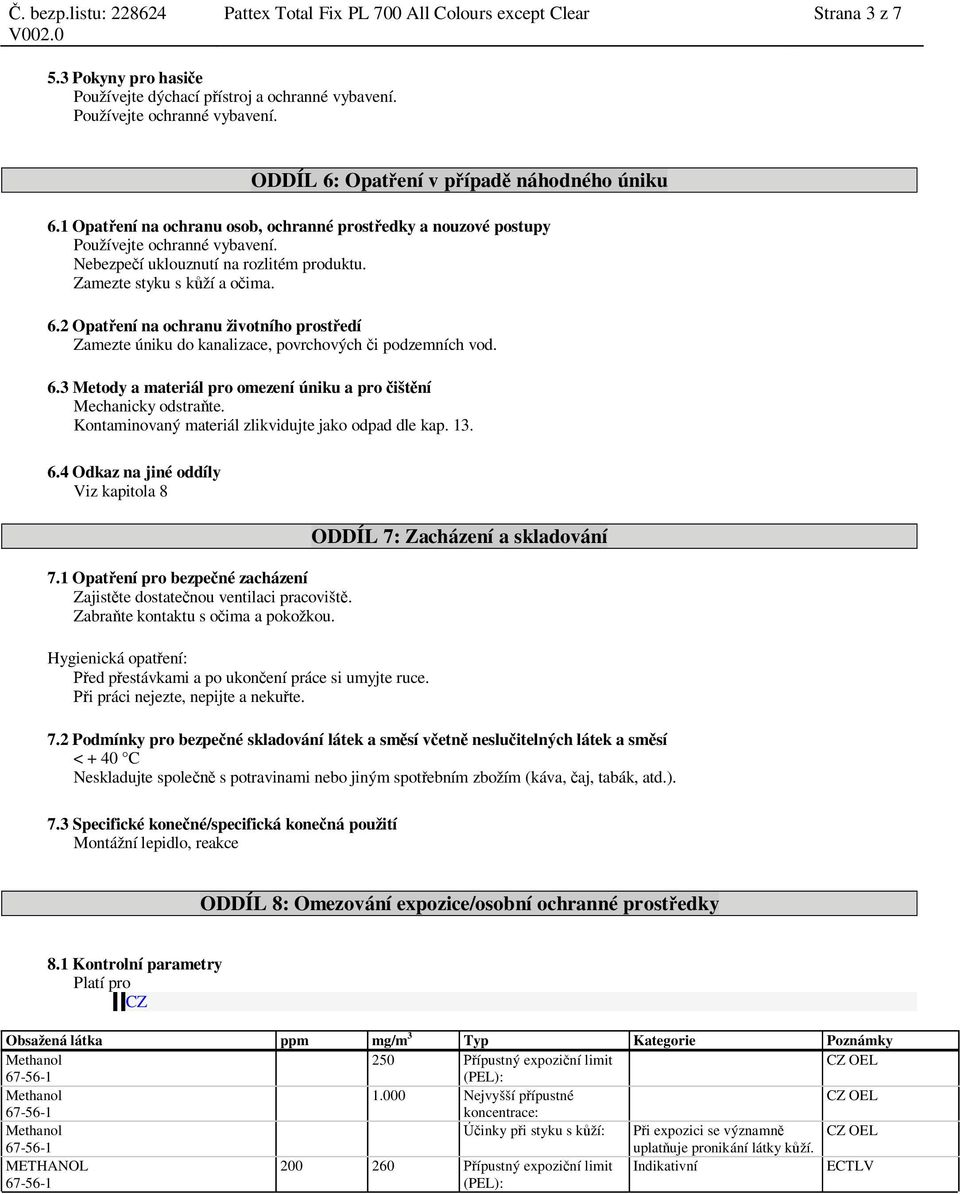 Zamezte styku s k ží a o ima. 6.2 Opat ení na ochranu životního prost edí Zamezte úniku do kanalizace, povrchových i podzemních vod. 6.3 Metody a materiál pro omezení úniku a pro išt ní Mechanicky odstra te.