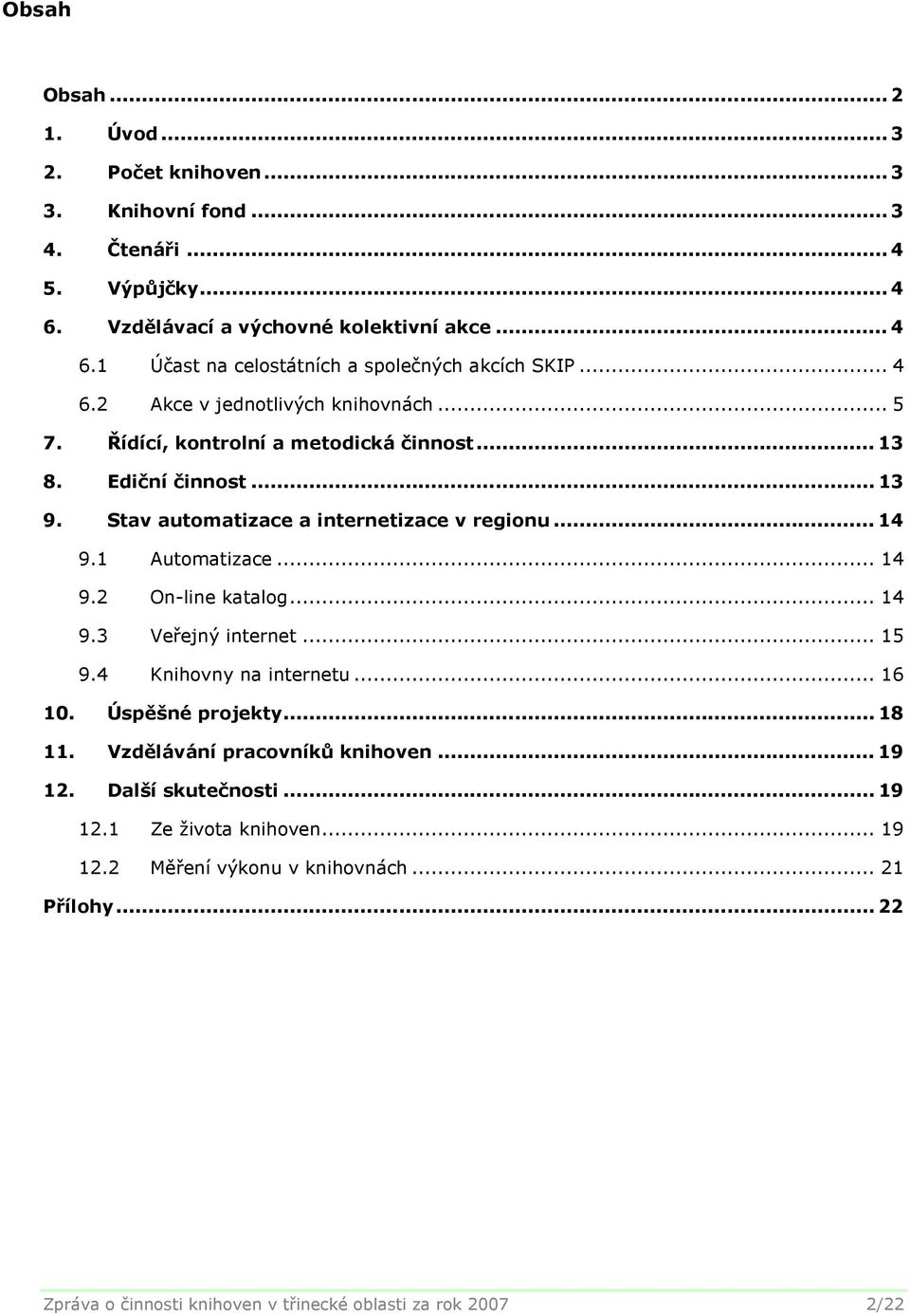 1 Automatizace... 14 9.2 On-line katalog... 14 9.3 Veřejný internet... 15 9.4 Knihovny na internetu... 16 10. Úspěšné projekty... 18 11. Vzdělávání pracovníků knihoven... 19 12.