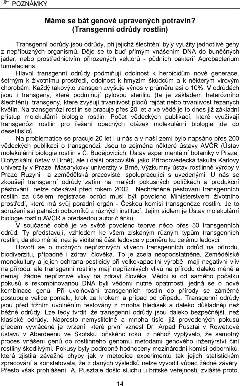 Hlavní transgenní odrůdy podmiňují odolnost k herbicidům nové generace, šetrným k životnímu prostředí, odolnost k hmyzím škůdcům a k některým virovým chorobám.