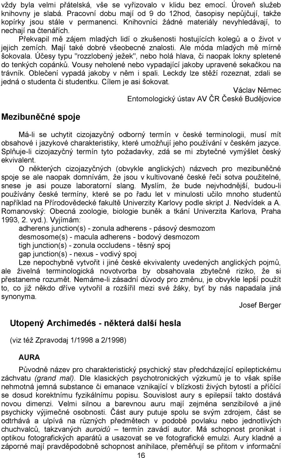 Ale móda mladých mě mírně šokovala. Účesy typu "rozzlobený ježek", nebo holá hlava, či naopak lokny spletené do tenkých copánků. Vousy neholené nebo vypadající jakoby upravené sekačkou na trávník.