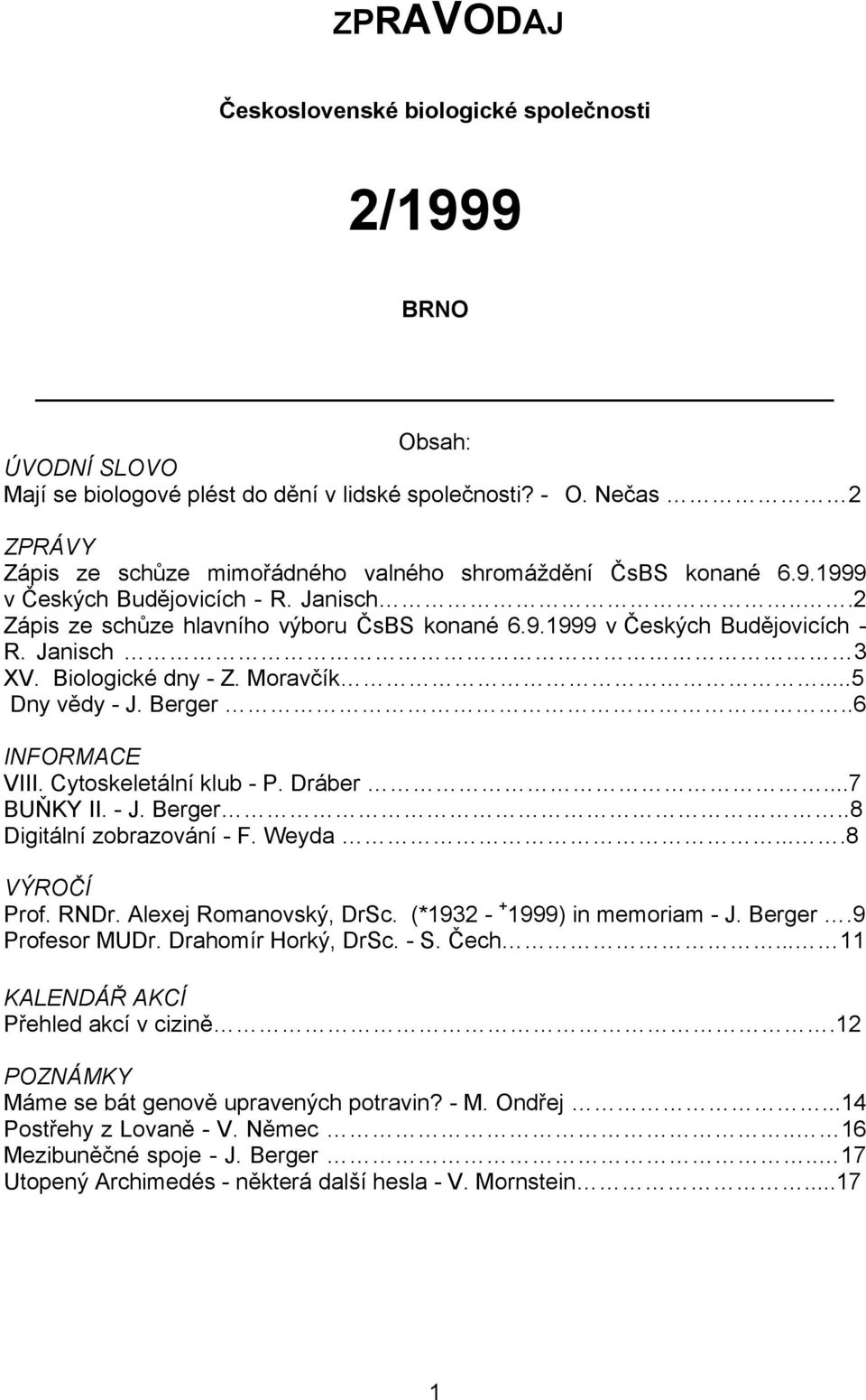 Biologické dny - Z. Moravčík...5 Dny vědy - J. Berger..6 INFORMACE VIII. Cytoskeletální klub - P. Dráber...7 BUŇKY II. - J. Berger..8 Digitální zobrazování - F. Weyda....8 VÝROČÍ Prof. RNDr.