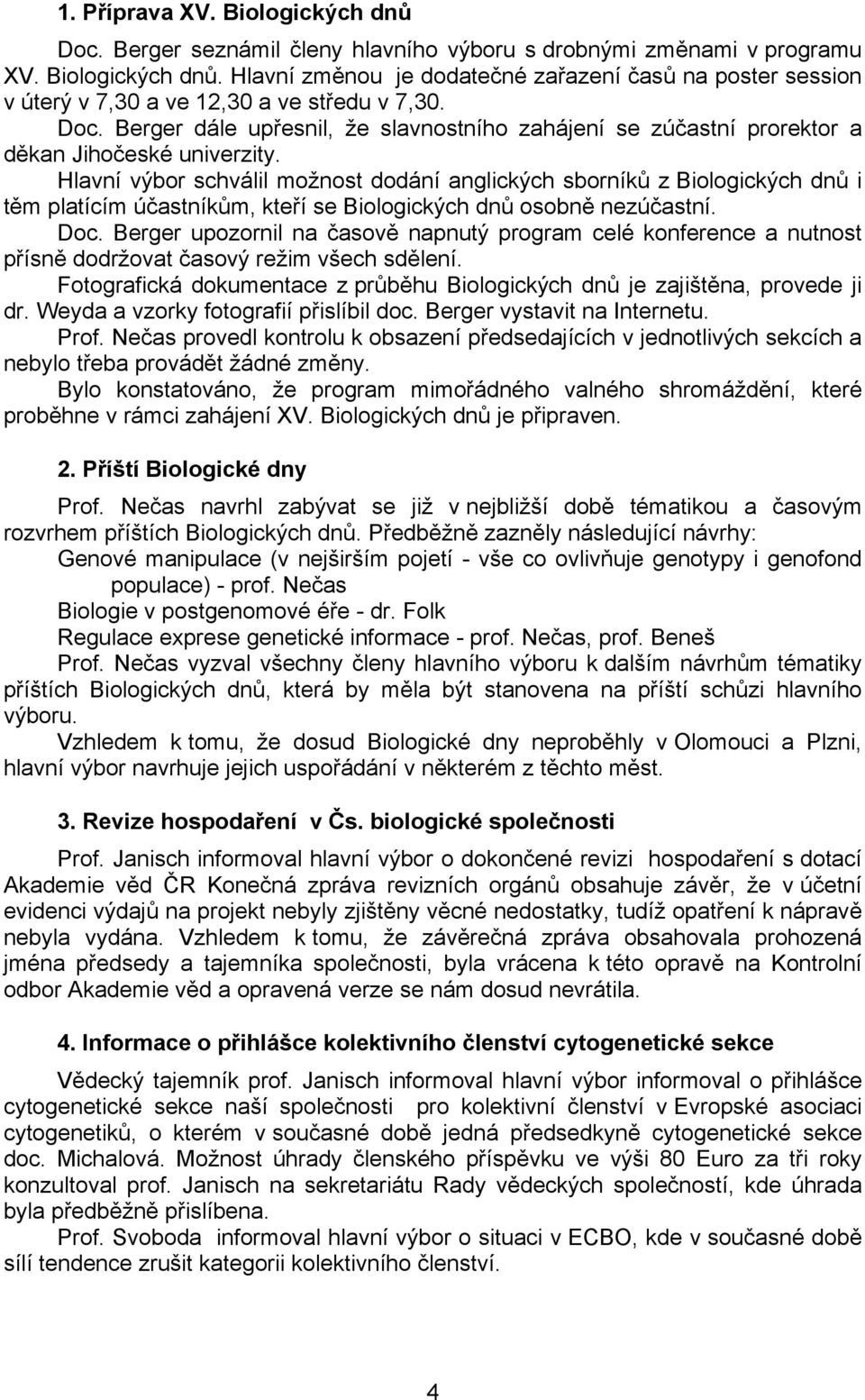 Hlavní výbor schválil možnost dodání anglických sborníků z Biologických dnů i těm platícím účastníkům, kteří se Biologických dnů osobně nezúčastní. Doc.