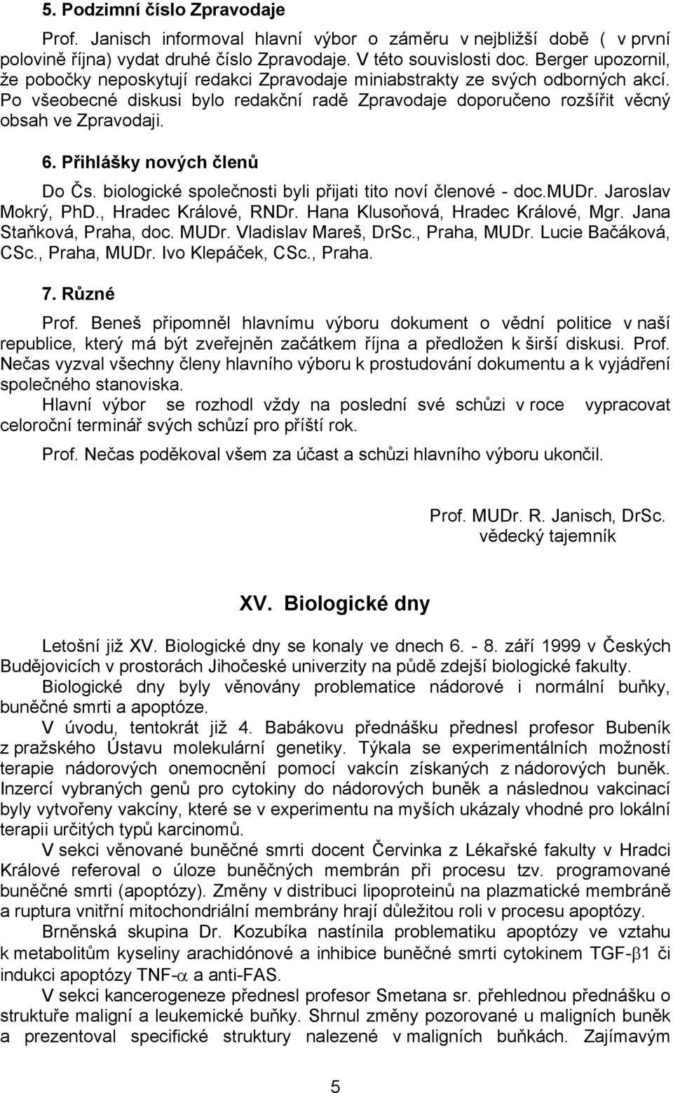 Přihlášky nových členů Do Čs. biologické společnosti byli přijati tito noví členové - doc.mudr. Jaroslav Mokrý, PhD., Hradec Králové, RNDr. Hana Klusoňová, Hradec Králové, Mgr.