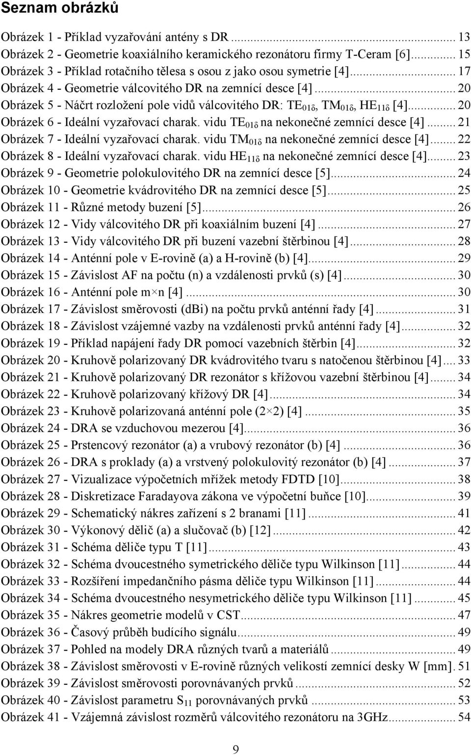 .. 20 Obrázek 5 - Náčrt rozložení pole vidů válcovitého DR: TE01δ, TM01δ, HE11δ [4]... 20 Obrázek 6 - Ideální vyzařovací charak. vidu TE01δ na nekonečné zemnící desce [4].