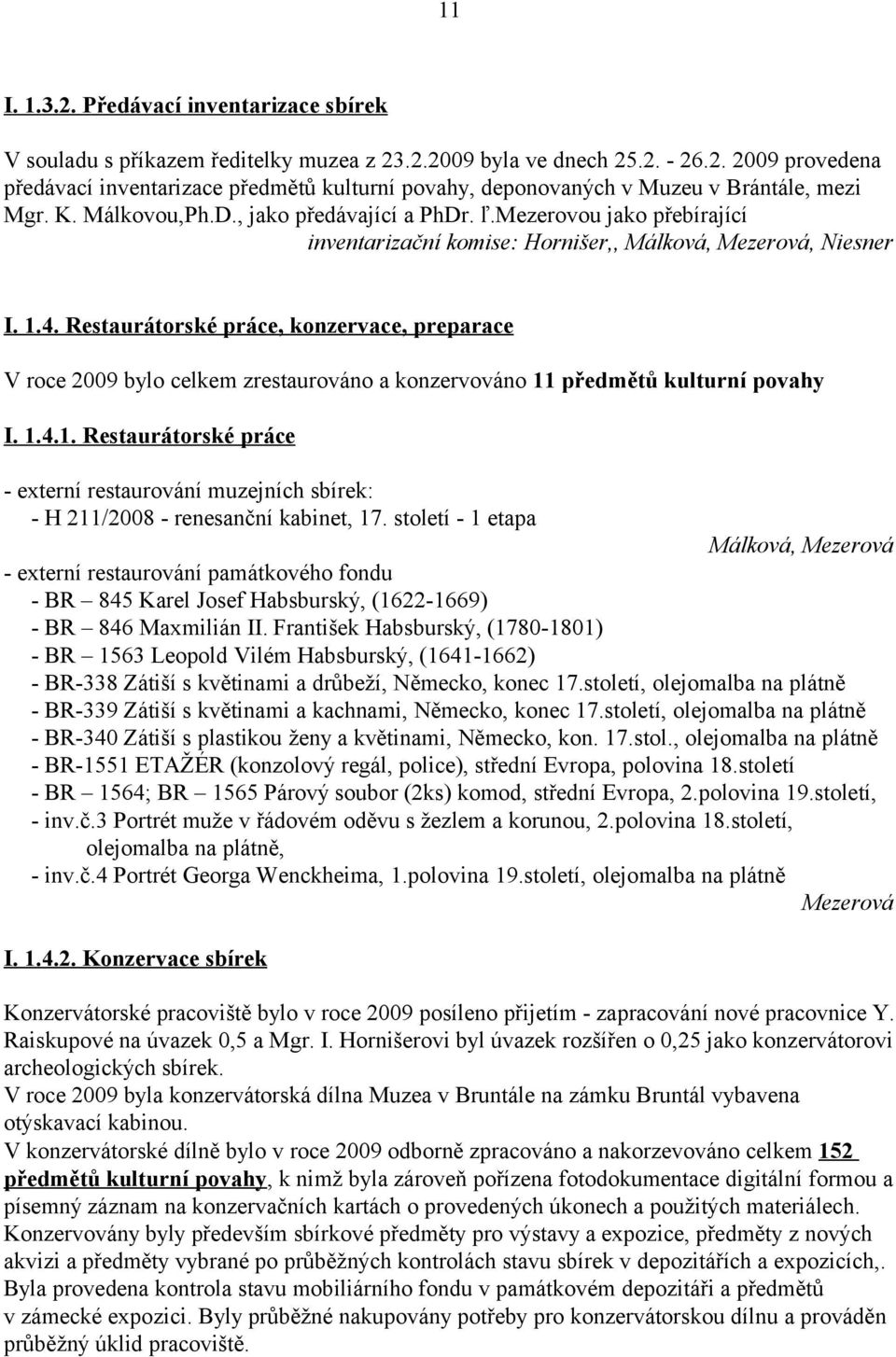 Restaurátorské práce, konzervace, preparace V roce 2009 bylo celkem zrestaurováno a konzervováno 11 předmětů kulturní povahy I. 1.4.1. Restaurátorské práce - externí restaurování muzejních sbírek: - H 211/2008 - renesanční kabinet, 17.