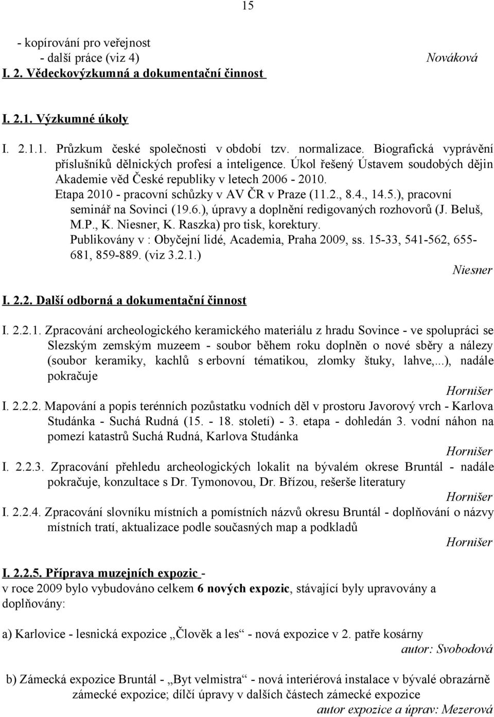 Etapa 2010 - pracovní schůzky v AV ČR v Praze (11.2., 8.4., 14.5.), pracovní seminář na Sovinci (19.6.), úpravy a doplnění redigovaných rozhovorů (J. Beluš, M.P., K. Niesner, K.