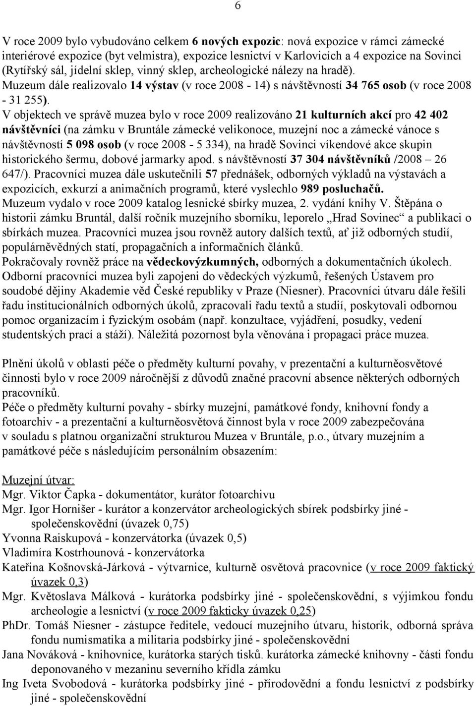 V objektech ve správě muzea bylo v roce 2009 realizováno 21 kulturních akcí pro 42 402 návštěvníci (na zámku v Bruntále zámecké velikonoce, muzejní noc a zámecké vánoce s návštěvností 5 098 osob (v