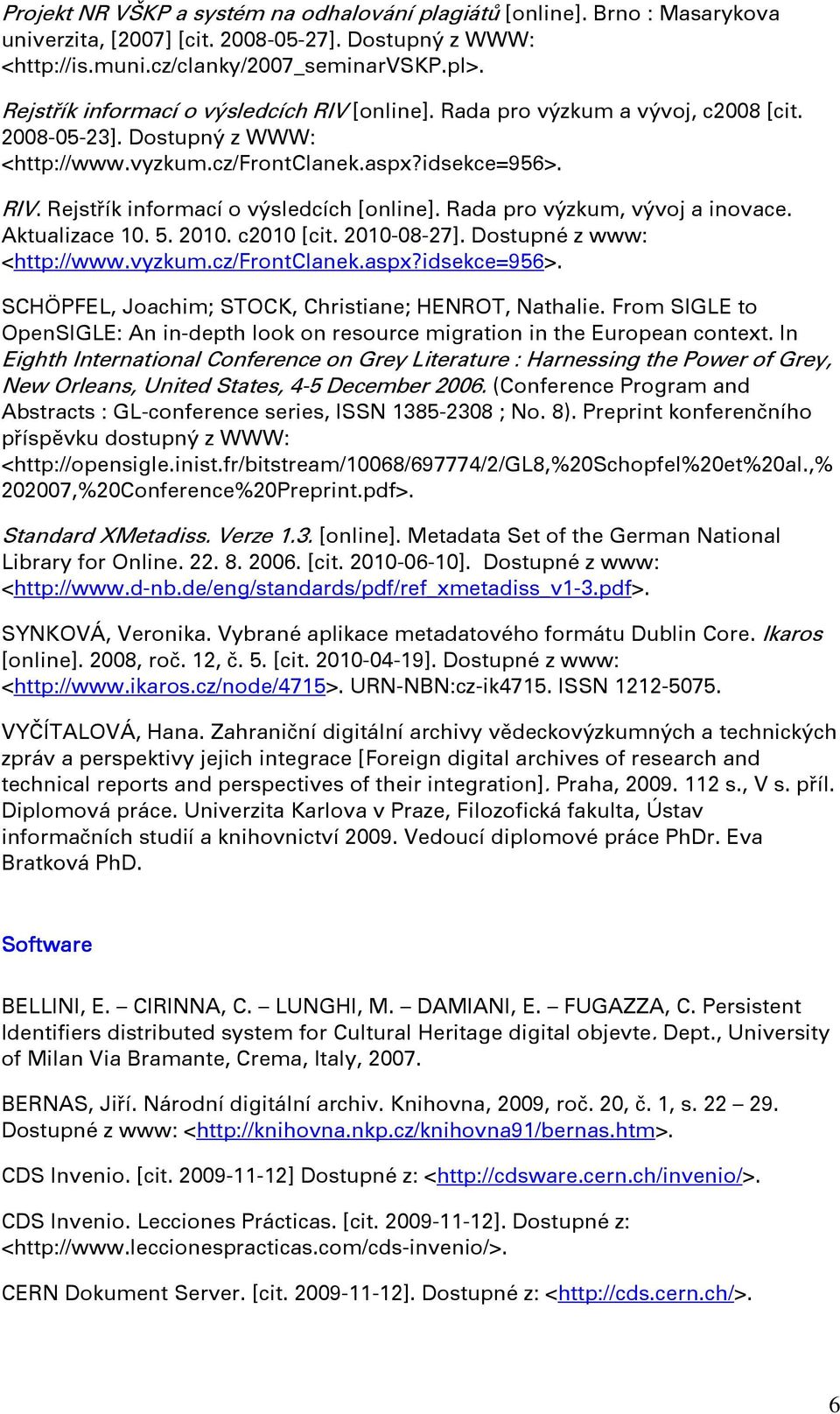 Rada pro výzkum, vývoj a inovace. Aktualizace 10. 5. 2010. c2010 [cit. 2010-08-27]. Dostupné z www: <http://www.vyzkum.cz/frontclanek.aspx?idsekce=956>.