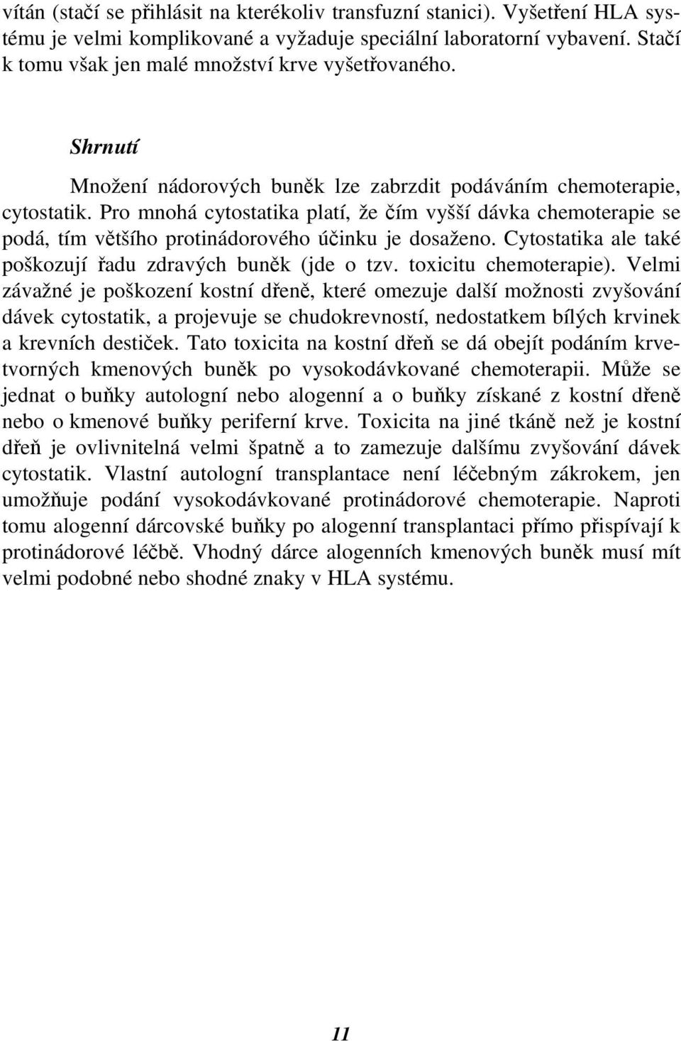 Pro mnohá cytostatika platí, že čím vyšší dávka chemoterapie se podá, tím většího protinádorového účinku je dosaženo. Cytostatika ale také poškozují řadu zdravých buněk (jde o tzv.