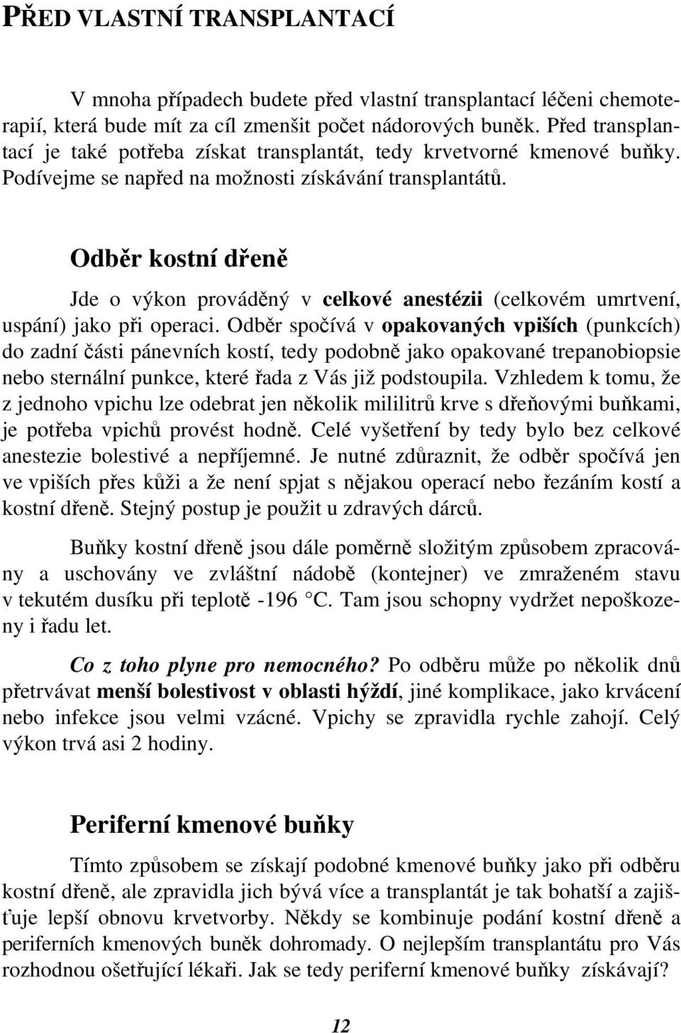 Odběr kostní dřeně Jde o výkon prováděný v celkové anestézii (celkovém umrtvení, uspání) jako při operaci.