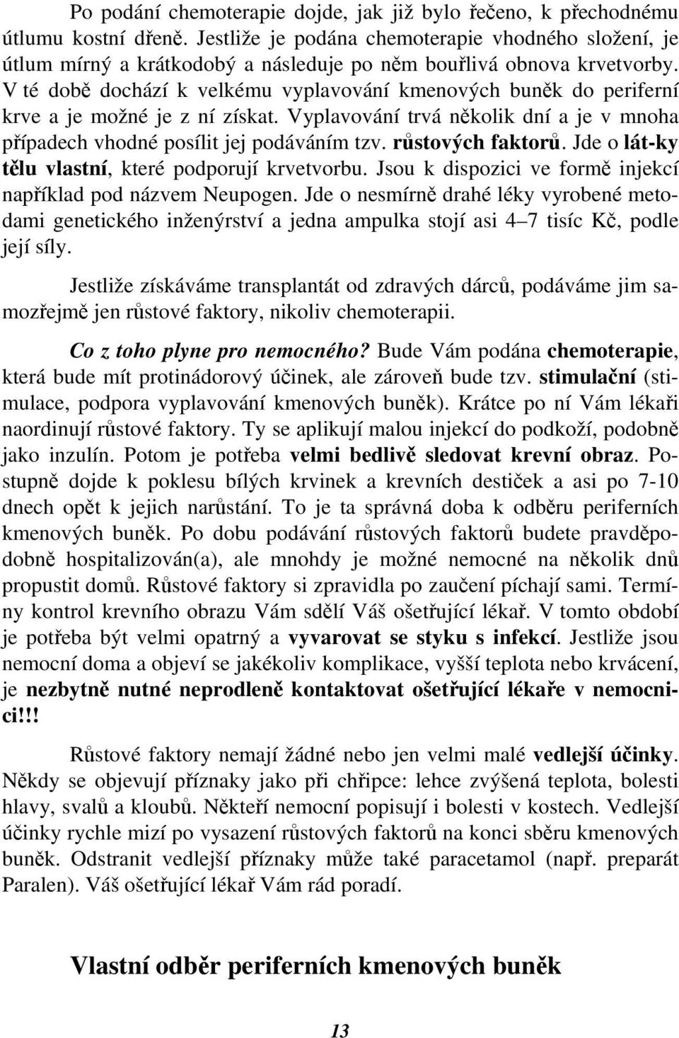 V té době dochází k velkému vyplavování kmenových buněk do periferní krve a je možné je z ní získat. Vyplavování trvá několik dní a je v mnoha případech vhodné posílit jej podáváním tzv.