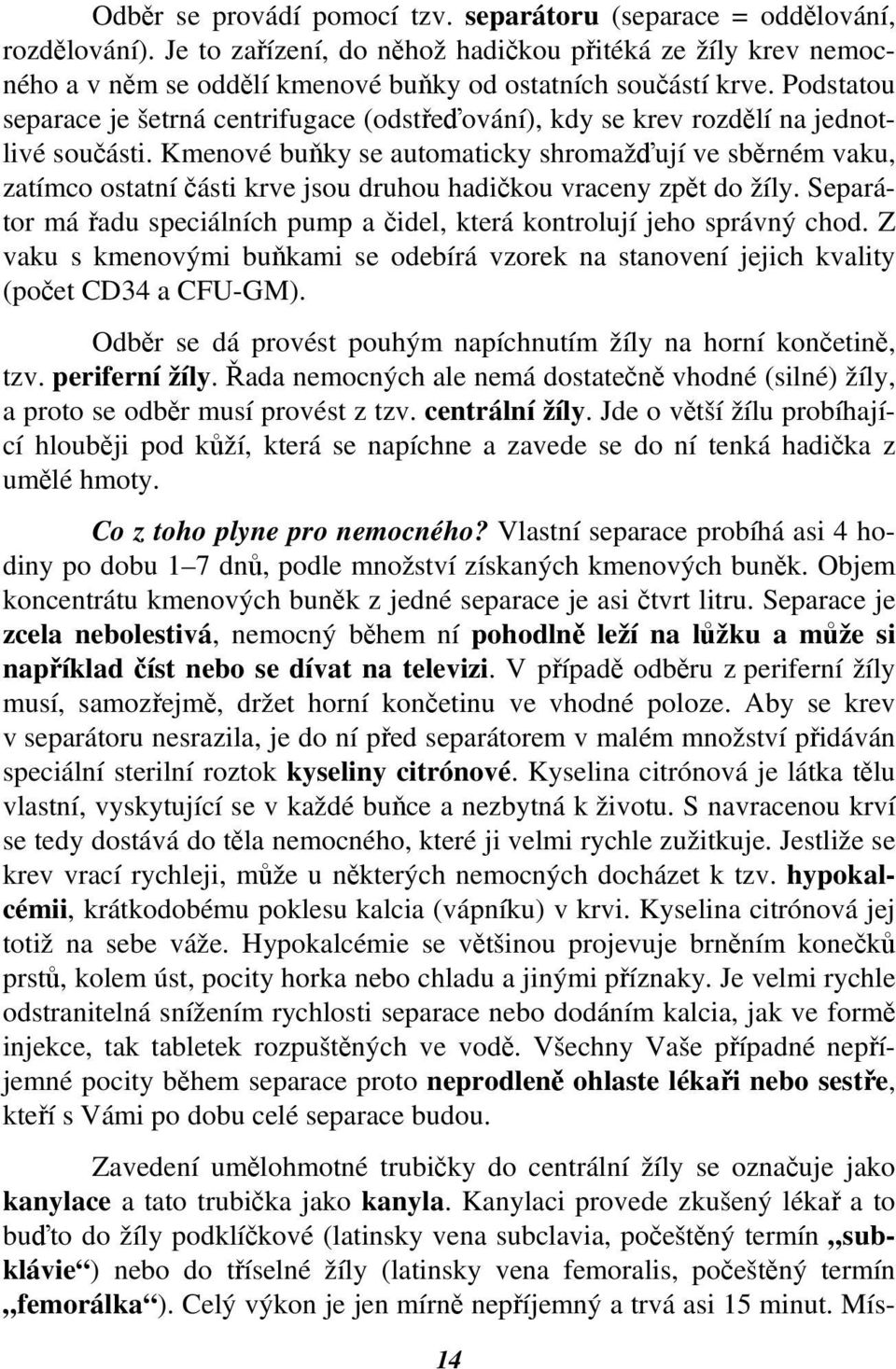 Podstatou separace je šetrná centrifugace (odstřeďování), kdy se krev rozdělí na jednotlivé součásti.